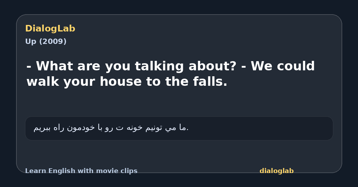 Share card for - What are you talking about? - We could walk your house to the falls.