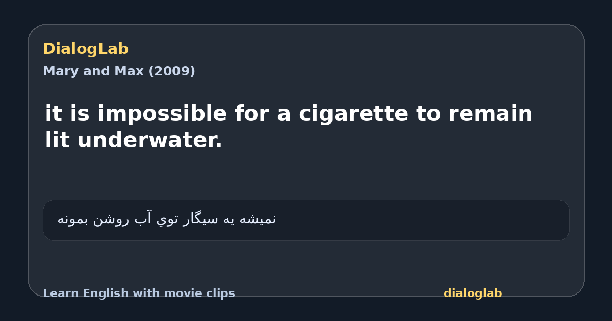 Share card for it is impossible for a cigarette to remain lit underwater.