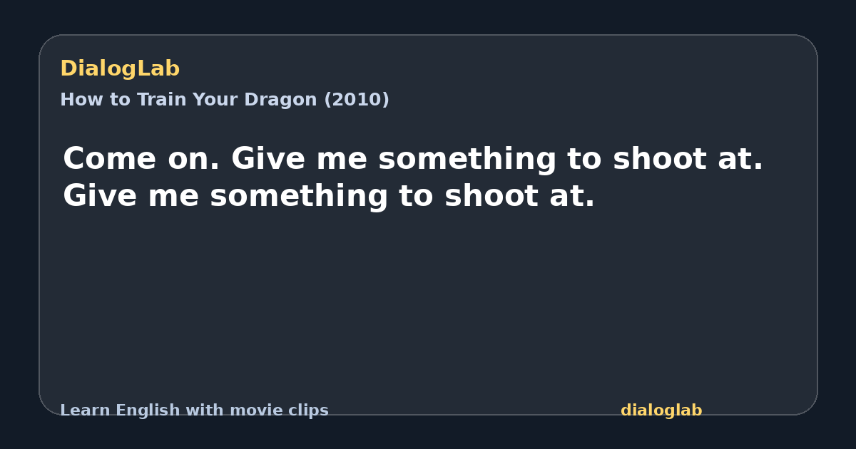 Share card for Come on. Give me something to shoot at. Give me something to shoot at.
