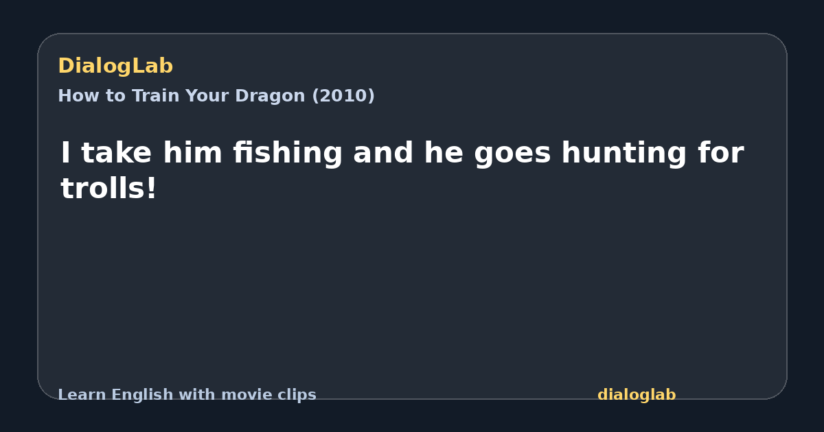 Share card for I take him fishing and he goes hunting for trolls!