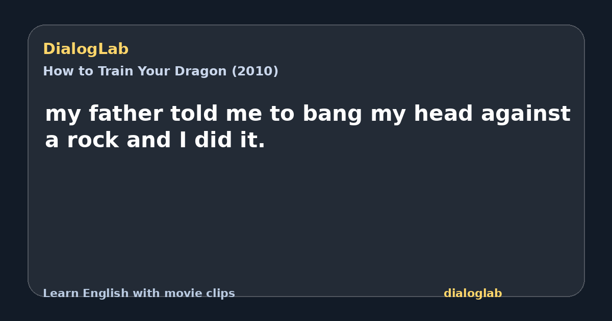 Share card for my father told me to bang my head against a rock and I did it.