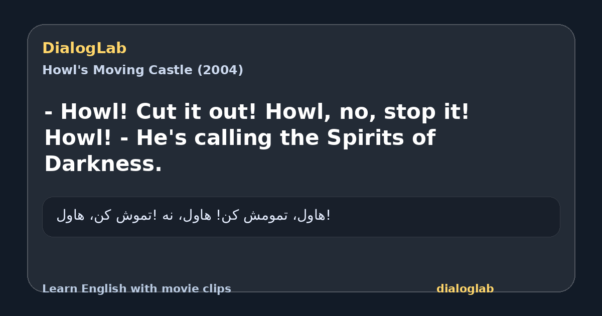 Share card for - Howl! Cut it out! Howl, no, stop it! Howl! - He's calling the Spirits of Darkness.