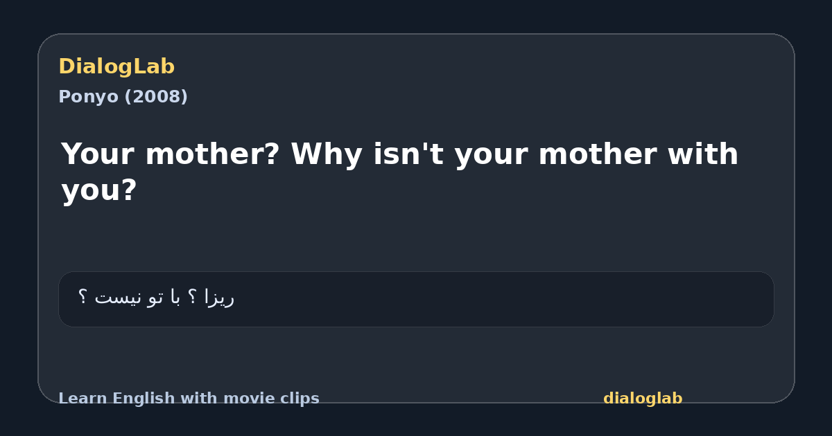 Share card for Your mother? Why isn't your mother with you?