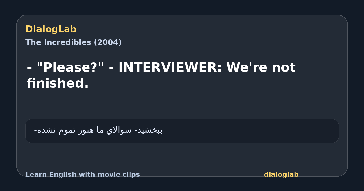 Share card for - "Please?" - INTERVIEWER: We're not finished.