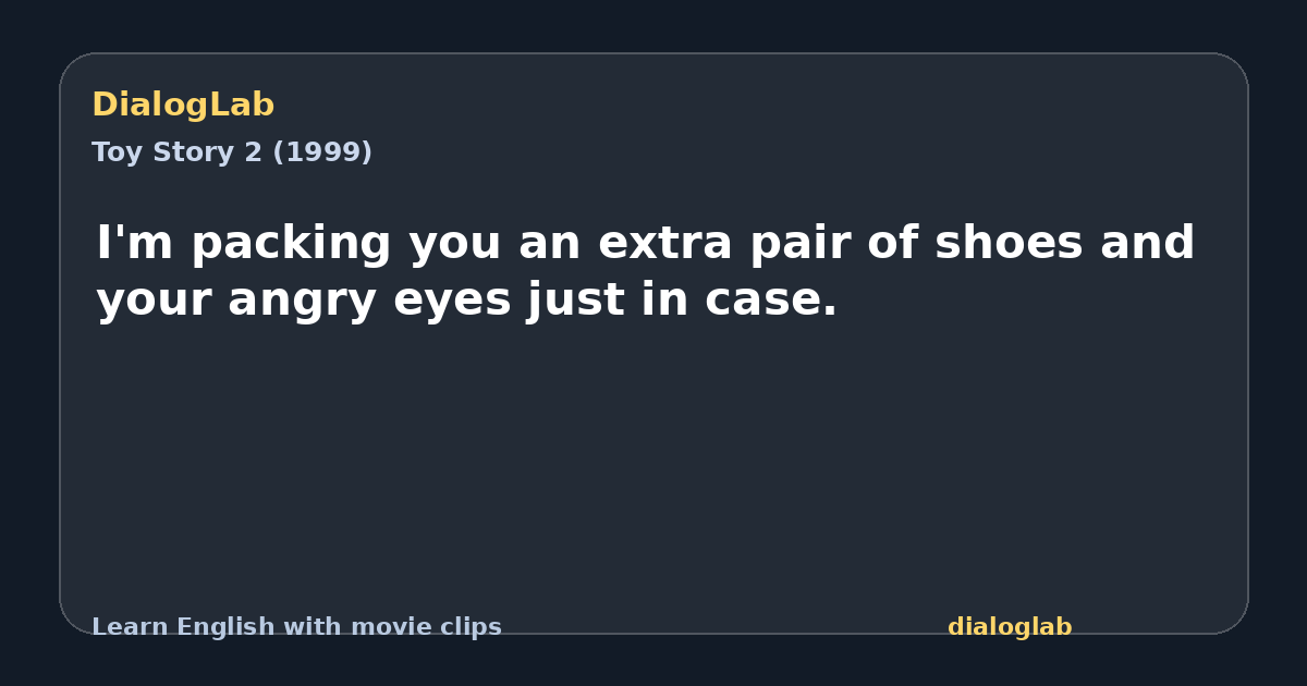 Share card for I'm packing you an extra pair of shoes and your angry eyes just in case.