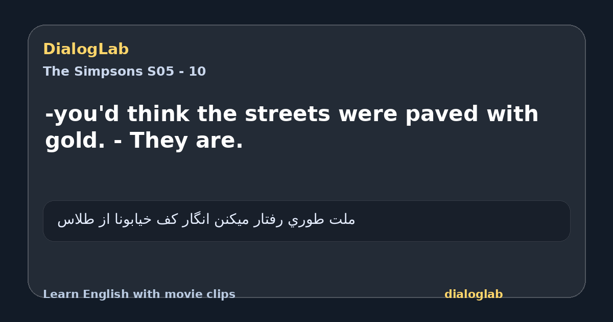Share card for -you'd think the streets were paved with gold. - They are.