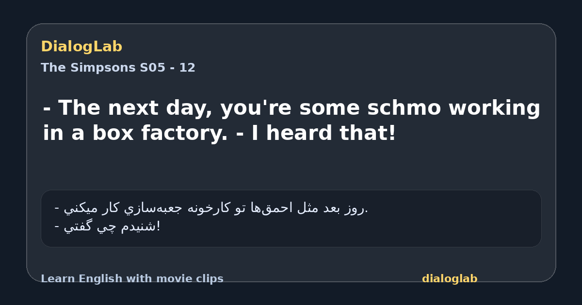 Share card for - The next day, you're some schmo working in a box factory. - I heard that!