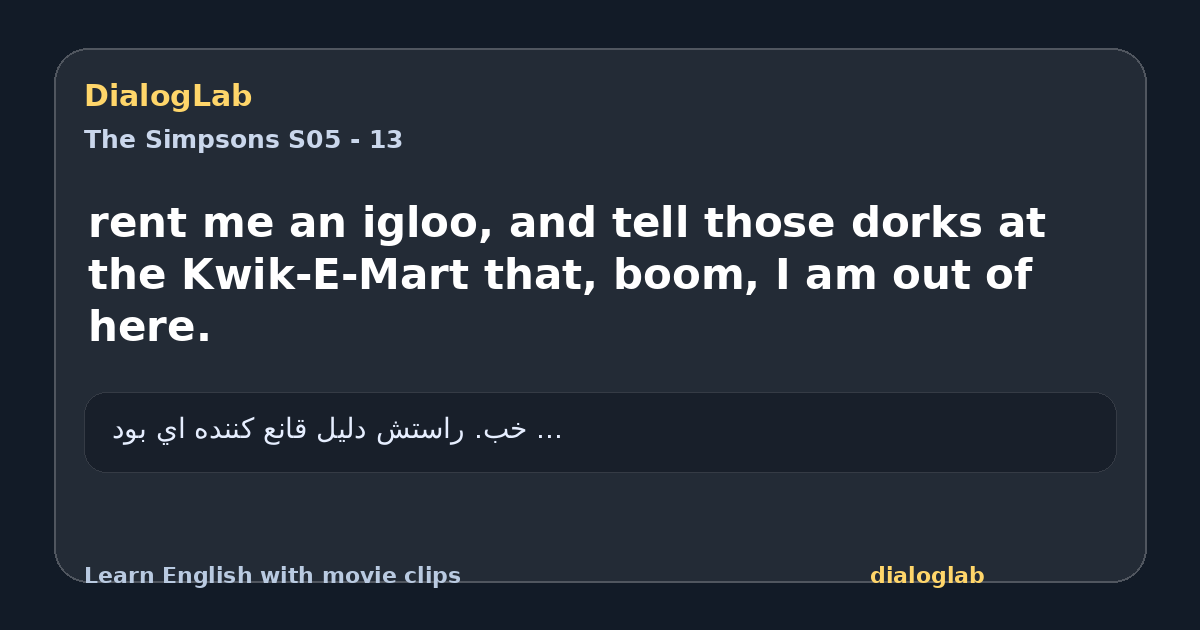 Share card for rent me an igloo, and tell those dorks at the Kwik-E-Mart that, boom, I am out of here.