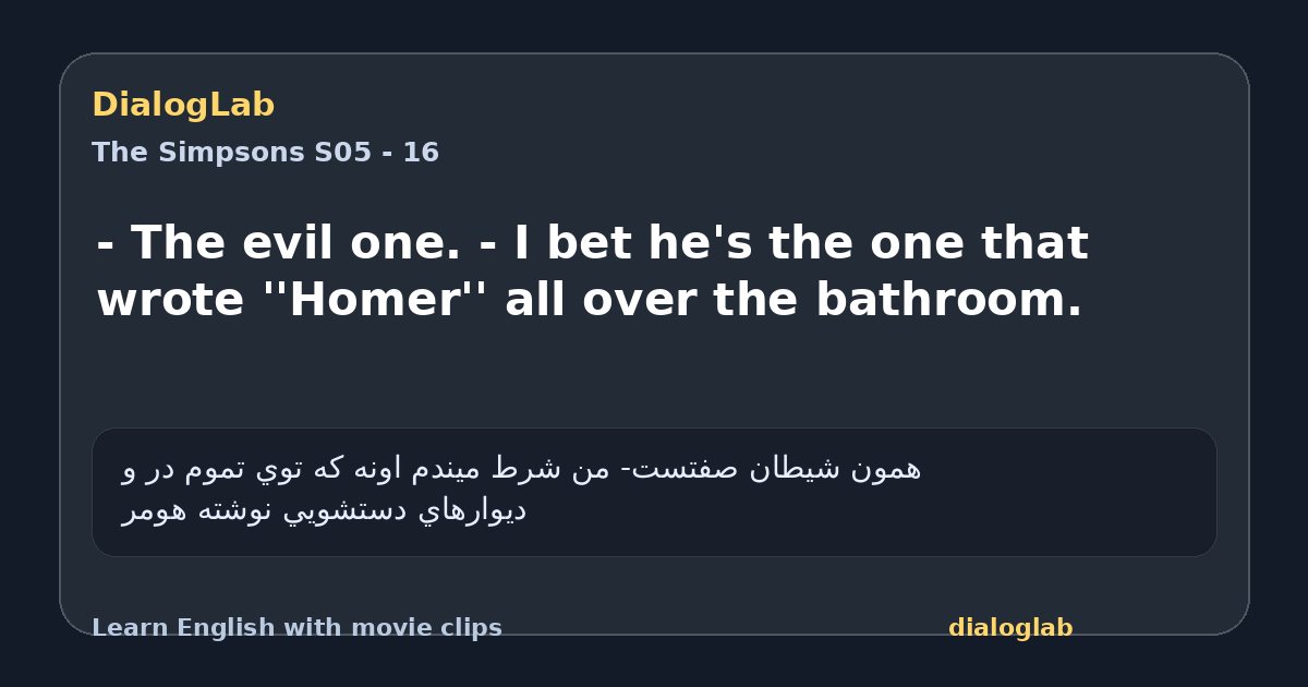 Share card for - The evil one. - I bet he's the one that wrote ''Homer'' all over the bathroom.