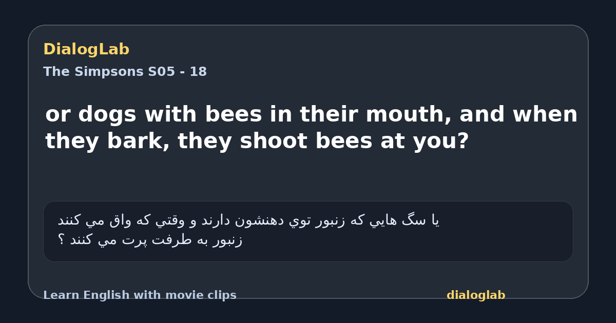 Share card for or dogs with bees in their mouth, and when they bark, they shoot bees at you?
