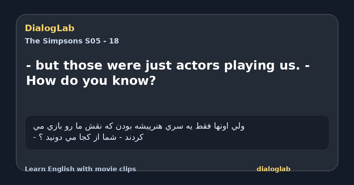 Share card for - but those were just actors playing us. - How do you know?
