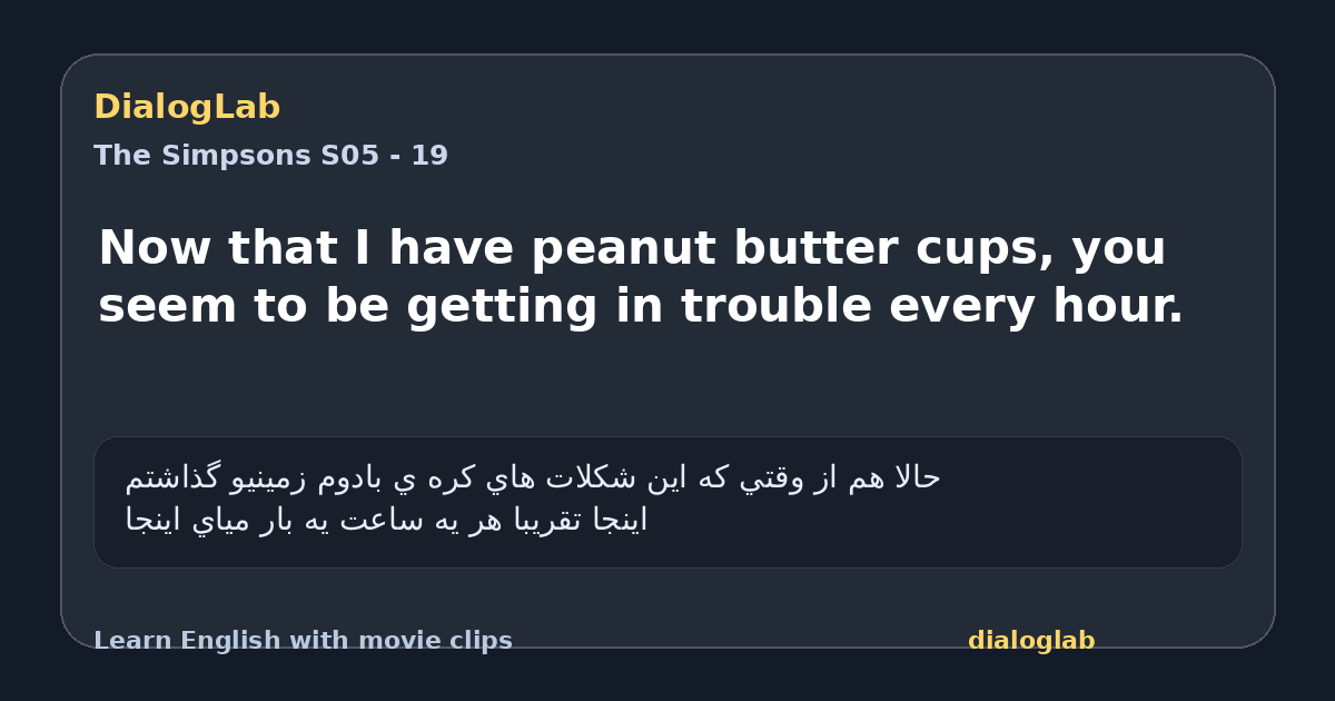 Share card for Now that I have peanut butter cups, you seem to be getting in trouble every hour.