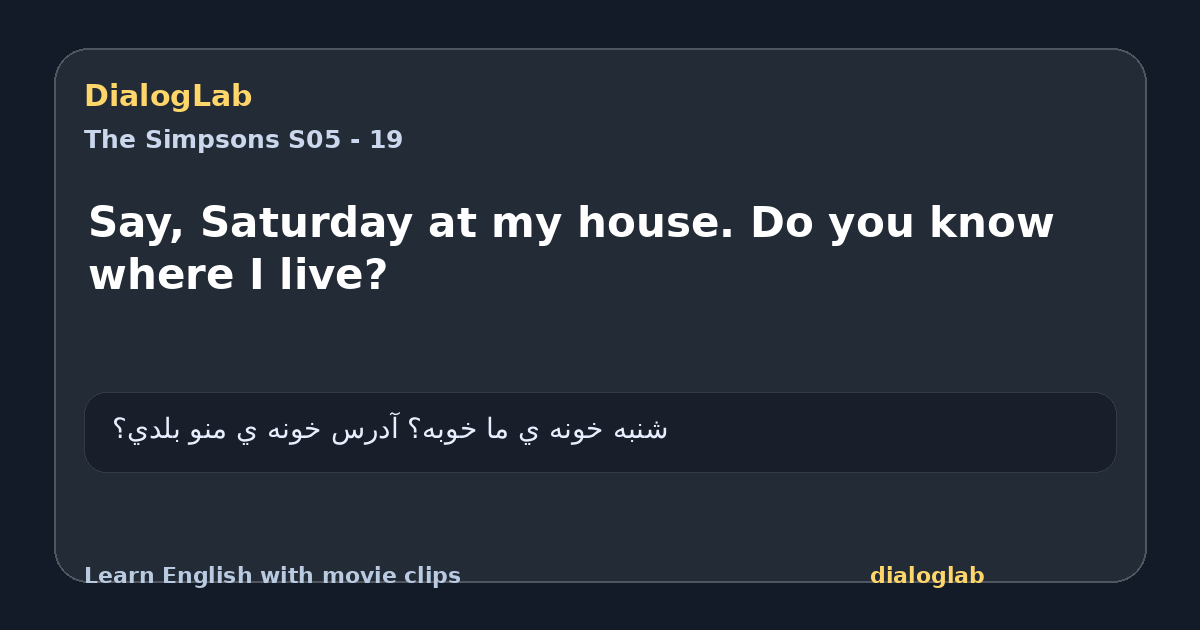 Share card for Say, Saturday at my house. Do you know where I live?