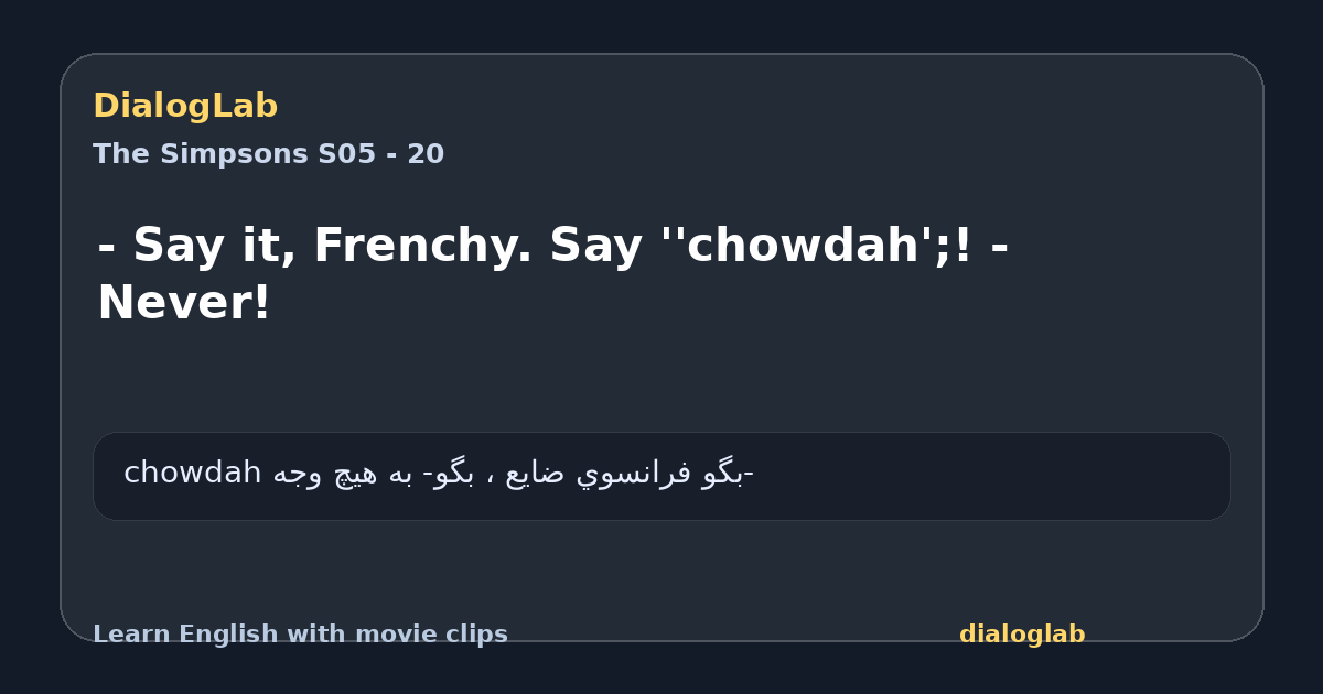Share card for - Say it, Frenchy. Say ''chowdah';! - Never!