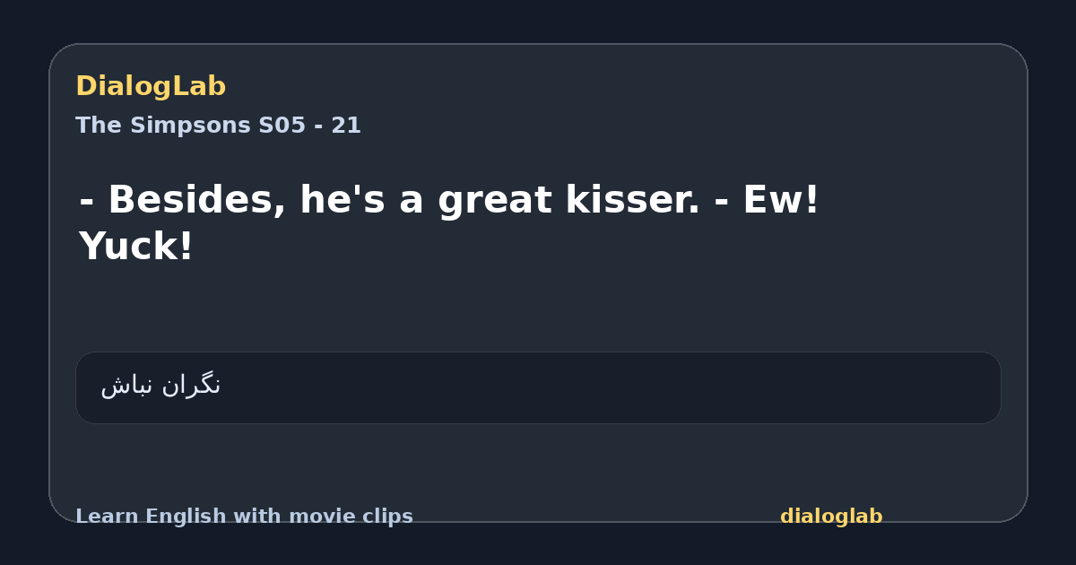 Share card for - Besides, he's a great kisser. - Ew! Yuck!