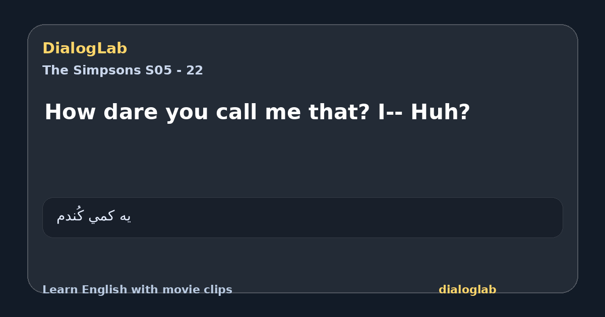Share card for How dare you call me that? I-- Huh?