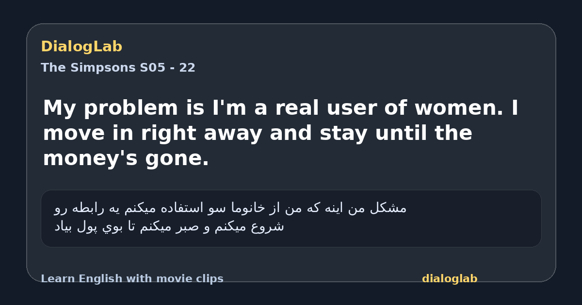 Share card for My problem is I'm a real user of women. I move in right away and stay until the money's gone.