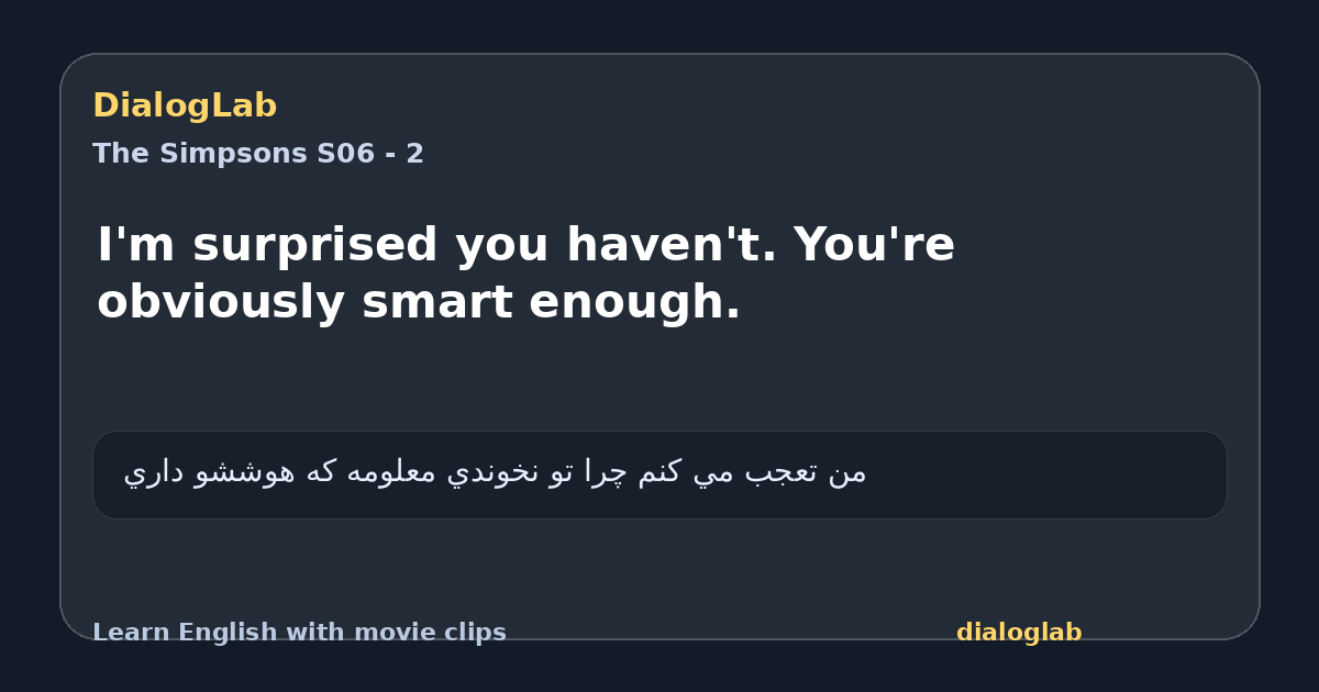 Share card for I'm surprised you haven't. You're obviously smart enough.