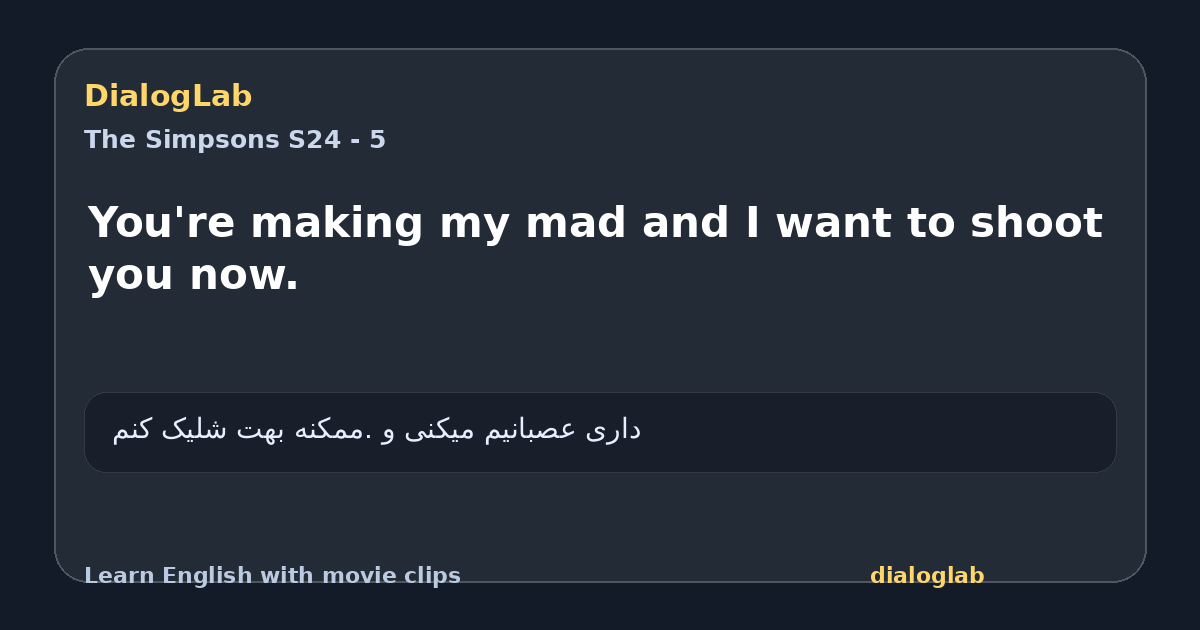 Share card for You're making my mad and I want to shoot you now.