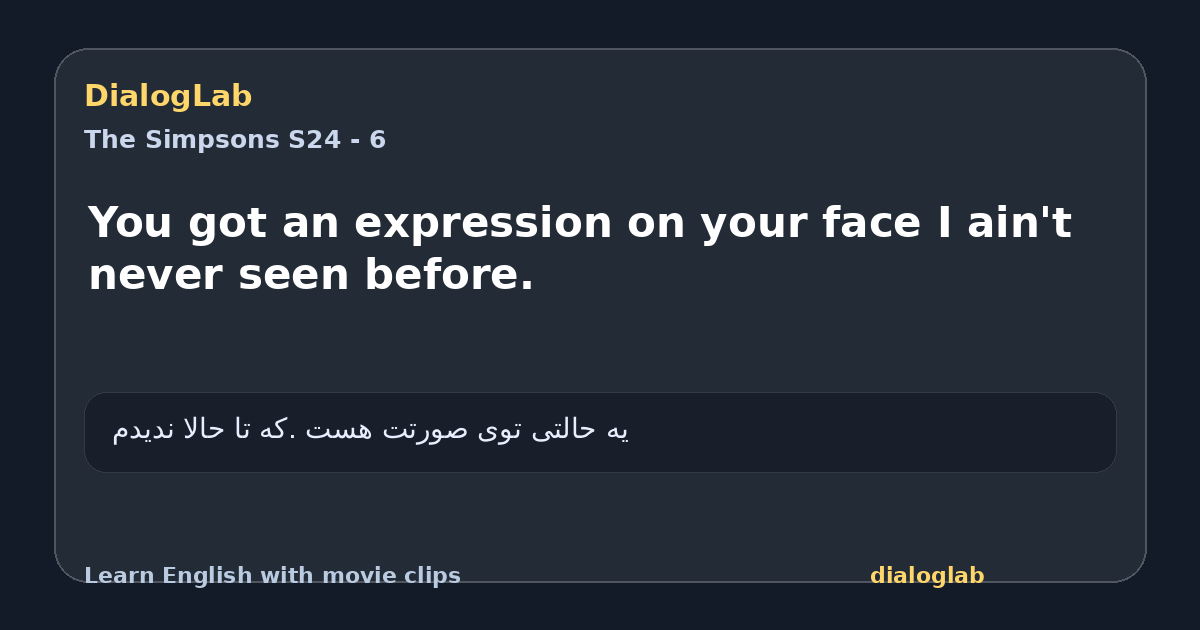 Share card for You got an expression on your face I ain't never seen before.