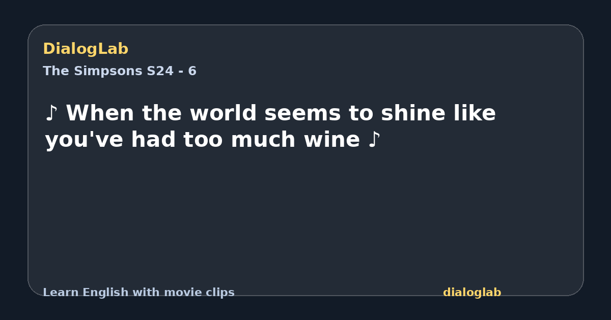 Share card for ♪ When the world seems to shine like you've had too much wine ♪