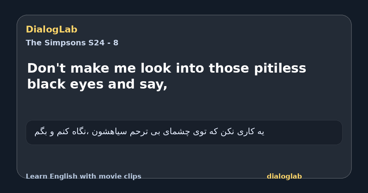 Share card for Don't make me look into those pitiless black eyes and say,