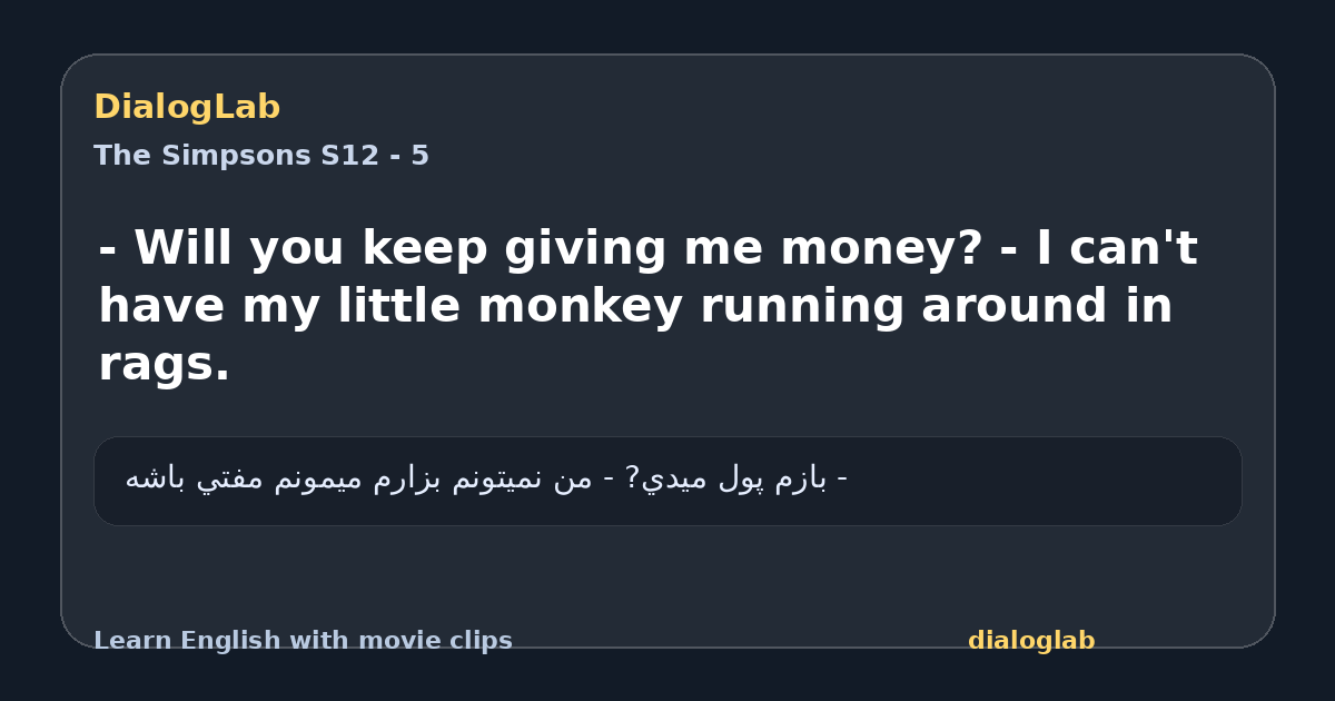 Share card for - Will you keep giving me money? - I can't have my little monkey running around in rags.