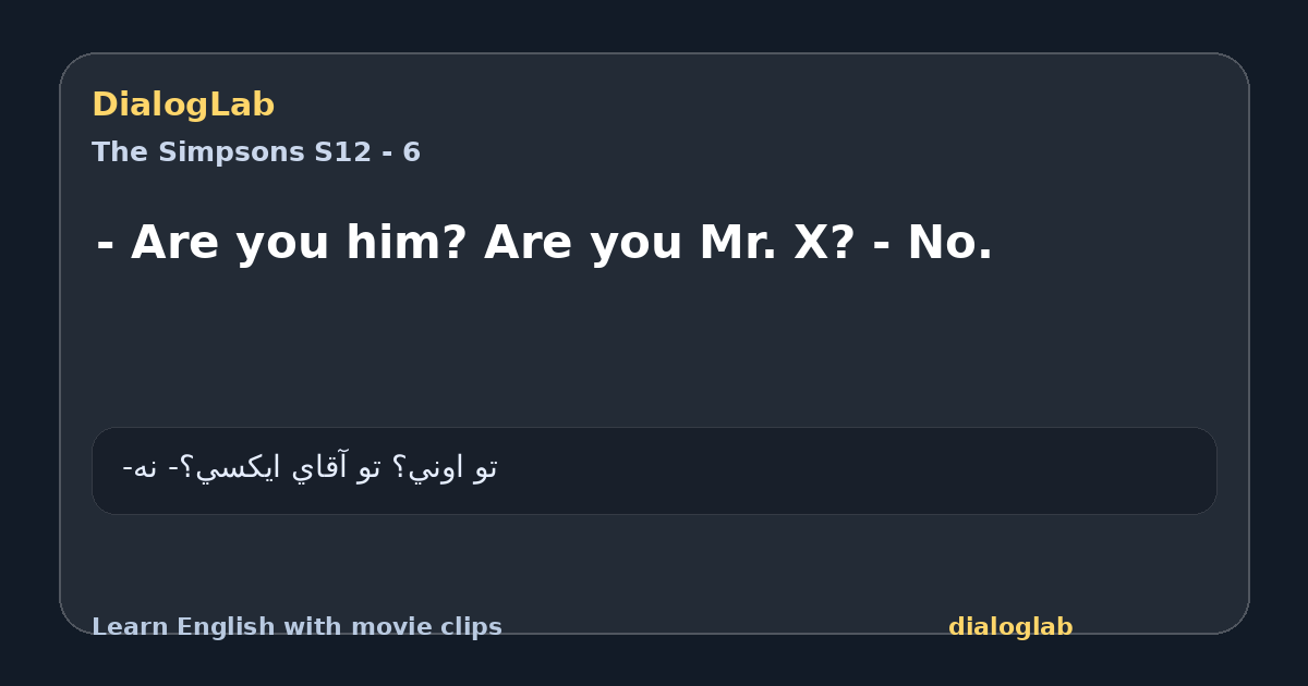 Share card for - Are you him? Are you Mr. X? - No.