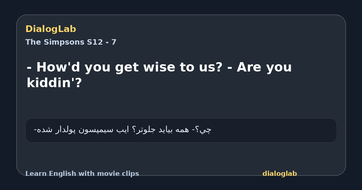 Share card for - How'd you get wise to us? - Are you kiddin'?