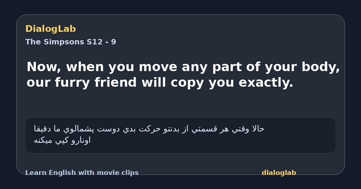 Share card for Now, when you move any part of your body, our furry friend will copy you exactly.