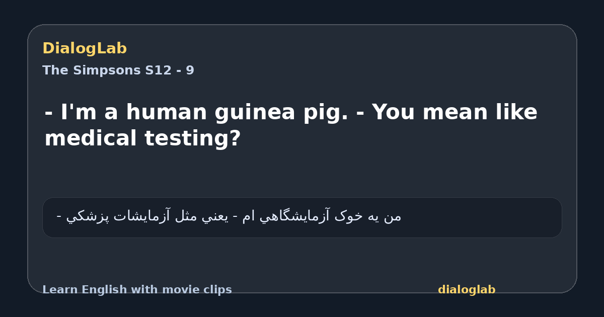 Share card for - I'm a human guinea pig. - You mean like medical testing?