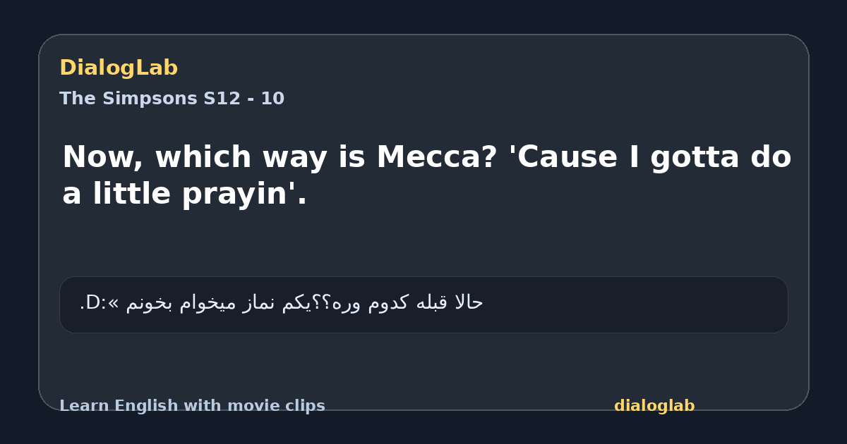 Share card for Now, which way is Mecca? 'Cause I gotta do a little prayin'.