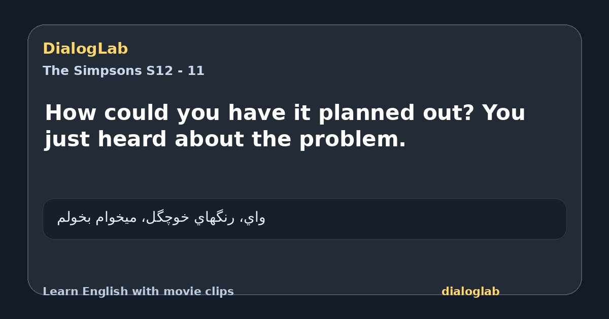 Share card for How could you have it planned out? You just heard about the problem.