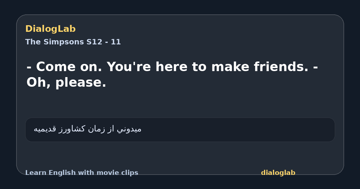 Share card for - Come on. You're here to make friends. - Oh, please.