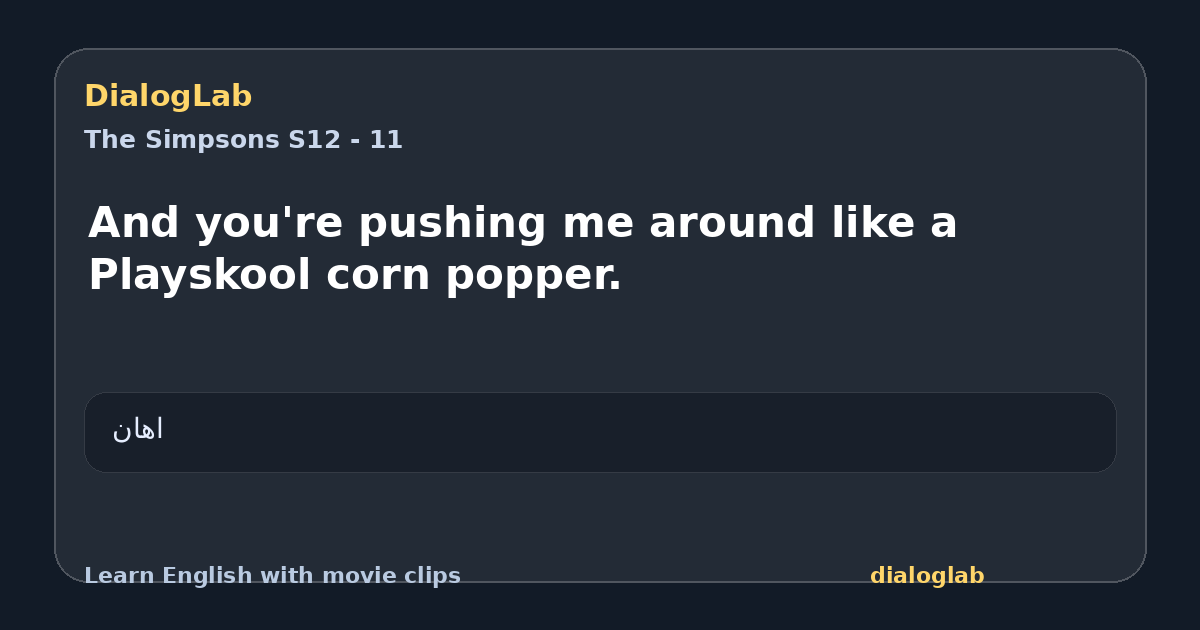 Share card for And you're pushing me around like a Playskool corn popper.
