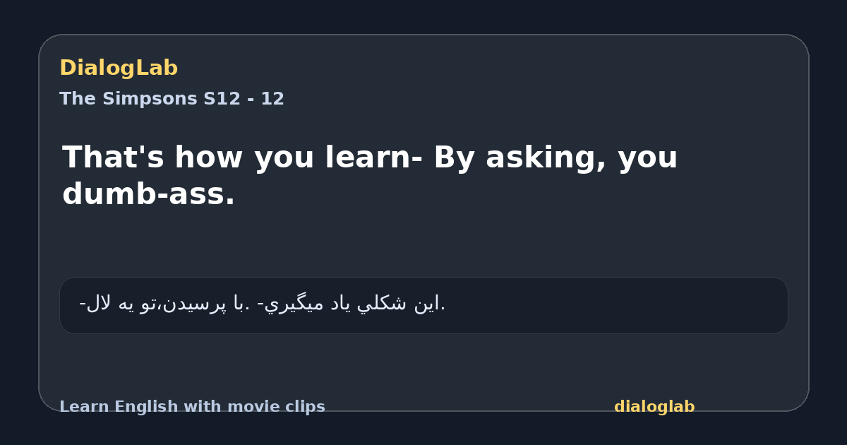 Share card for That's how you learn- By asking, you dumb-ass.