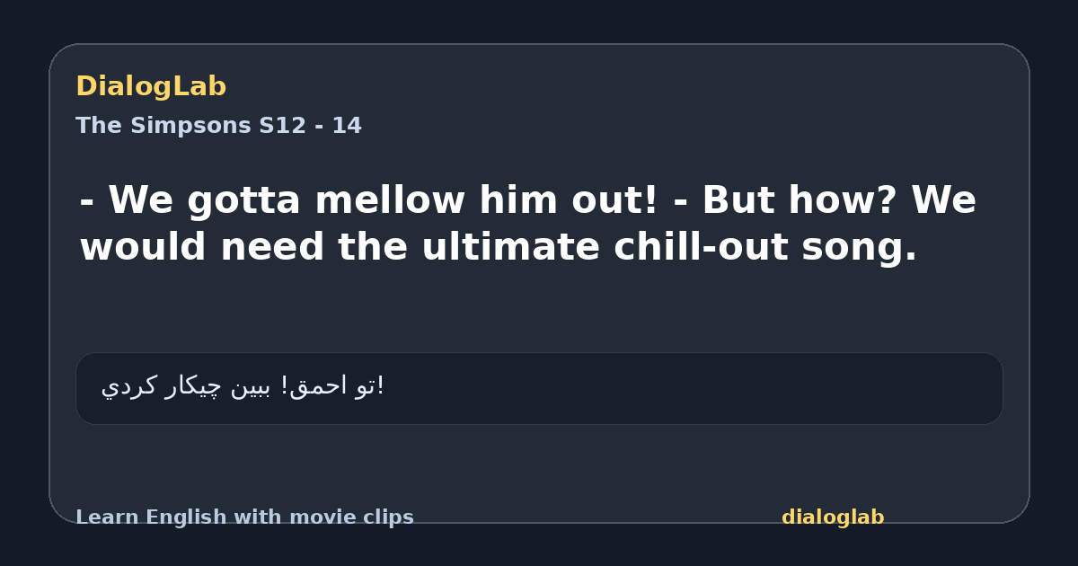 Share card for - We gotta mellow him out! - But how? We would need the ultimate chill-out song.