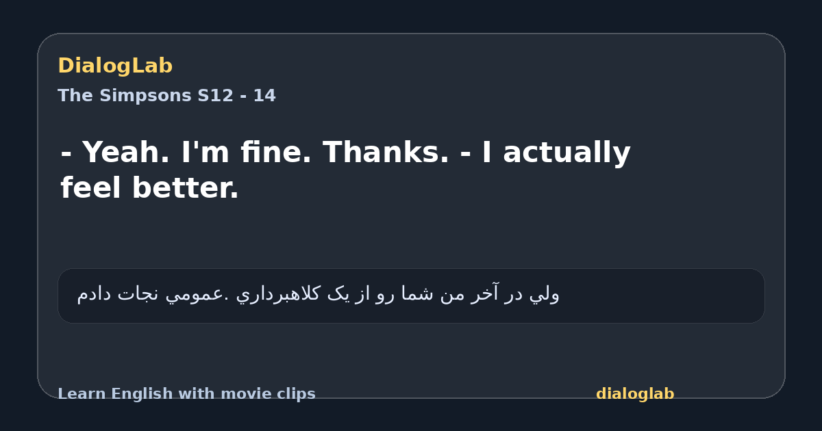 Share card for - Yeah. I'm fine. Thanks. - I actually feel better.