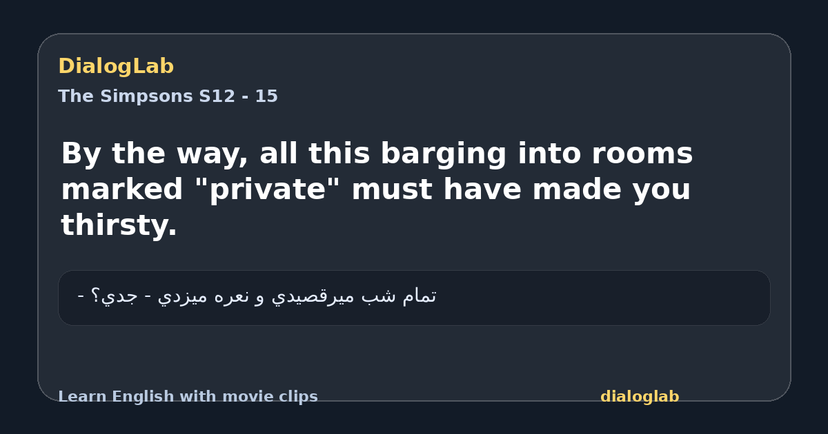 Share card for By the way, all this barging into rooms marked "private" must have made you thirsty.