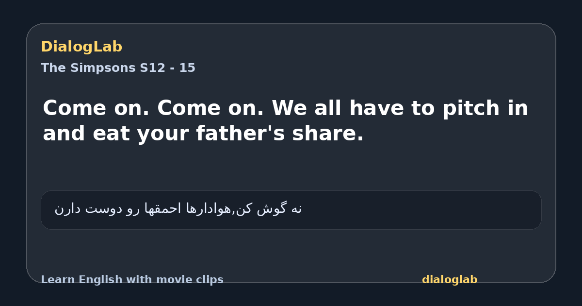 Share card for Come on. Come on. We all have to pitch in and eat your father's share.