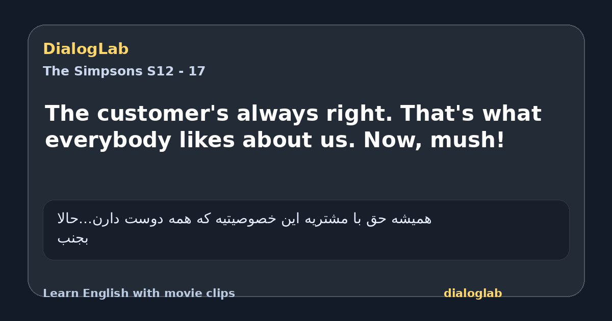 Share card for The customer's always right. That's what everybody likes about us. Now, mush!