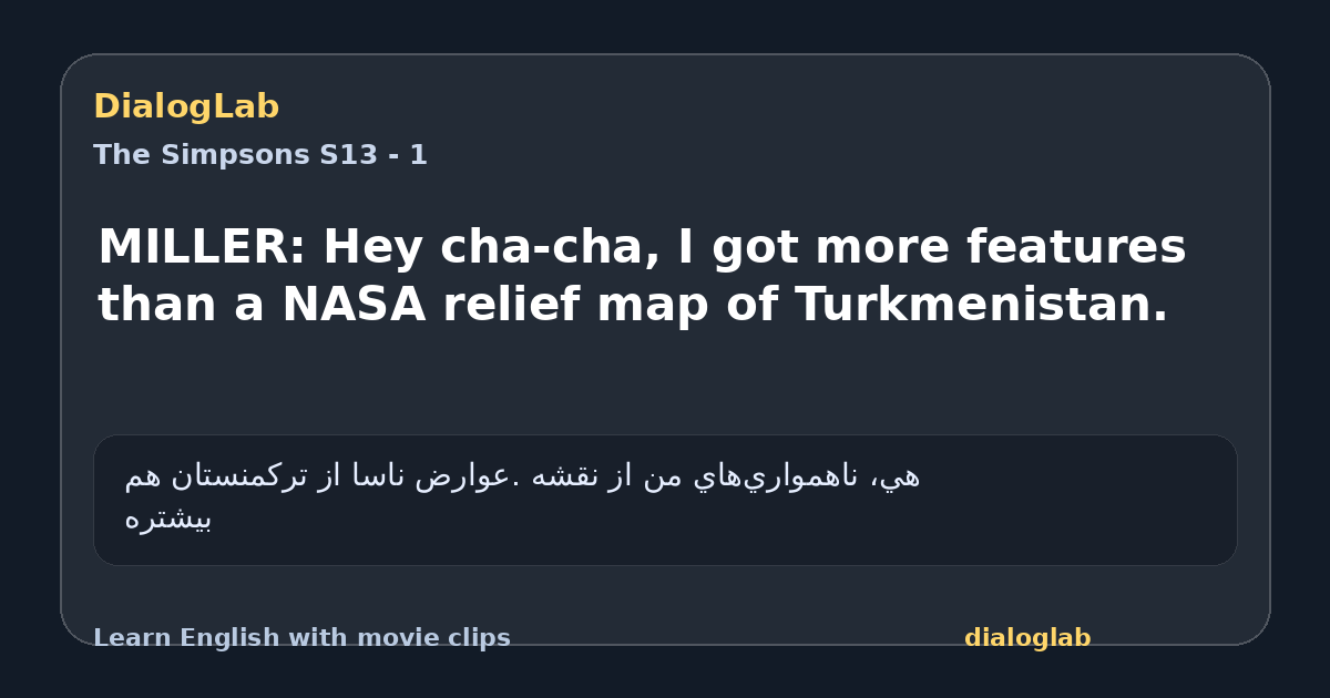 Share card for MILLER: Hey cha-cha, I got more features than a NASA relief map of Turkmenistan.