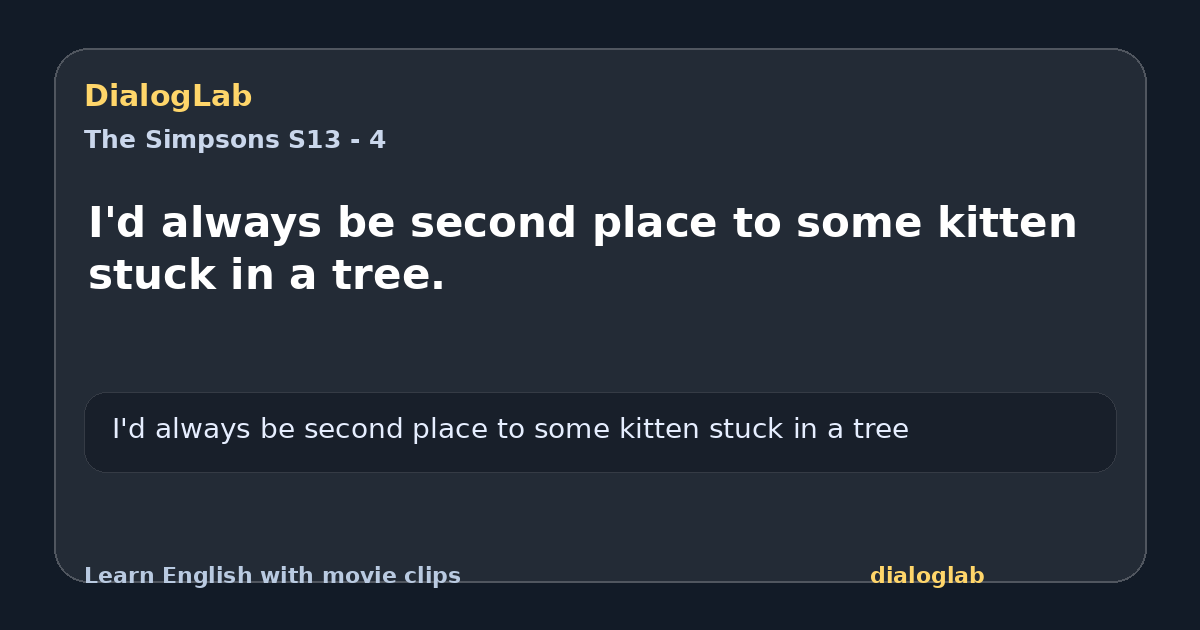 Share card for I'd always be second place to some kitten stuck in a tree.