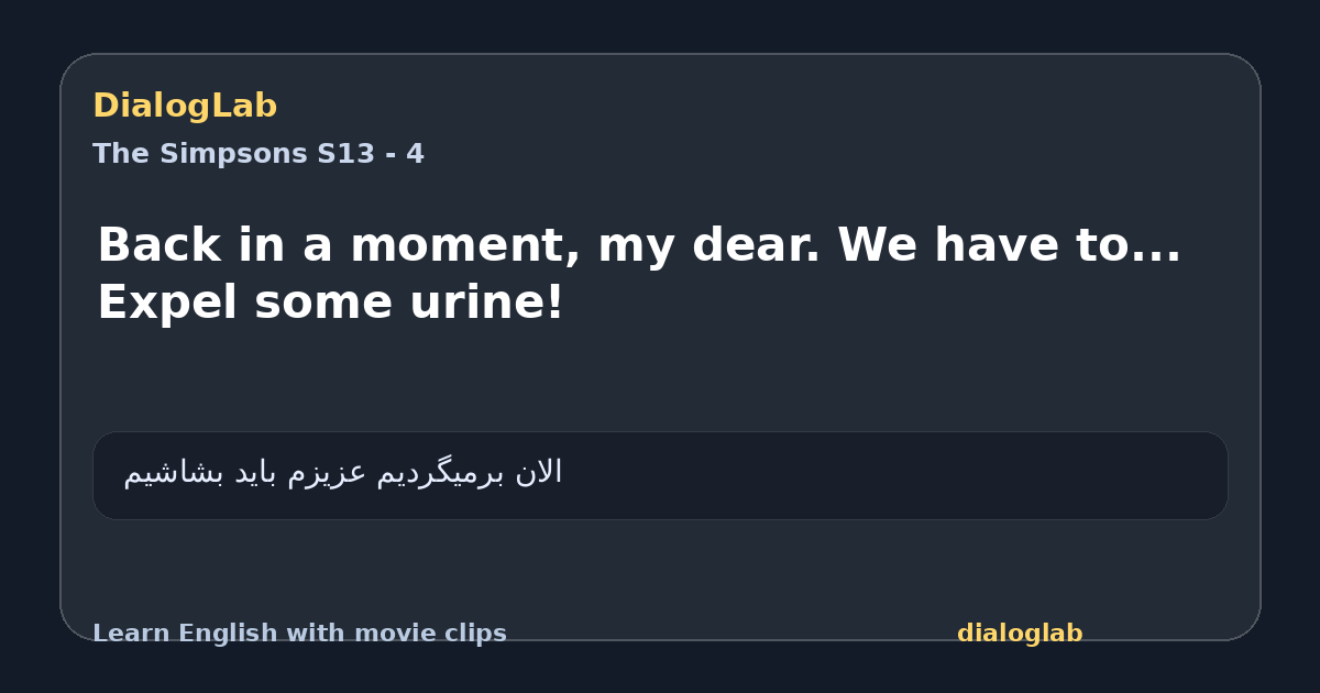 Share card for Back in a moment, my dear. We have to... Expel some urine!