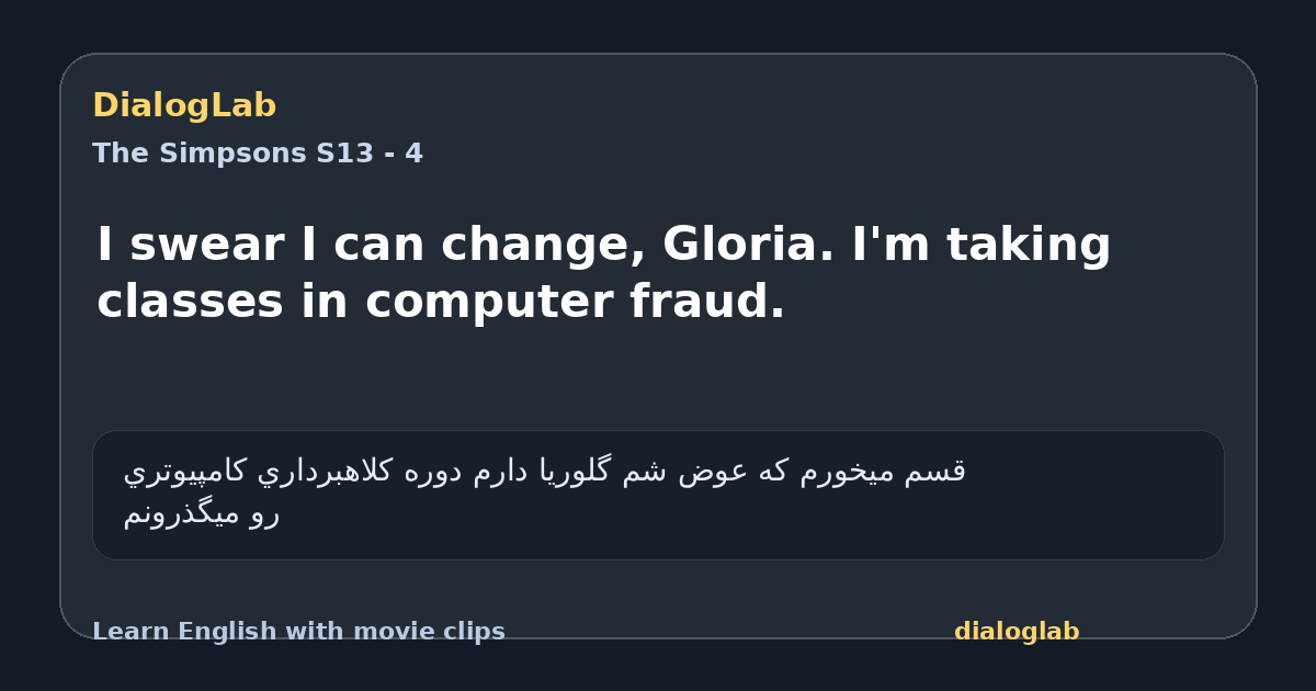 Share card for I swear I can change, Gloria. I'm taking classes in computer fraud.
