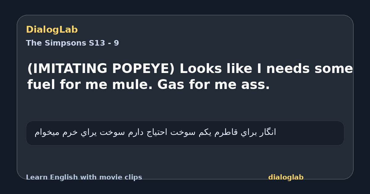 Share card for (IMITATING POPEYE) Looks like I needs some fuel for me mule. Gas for me ass.