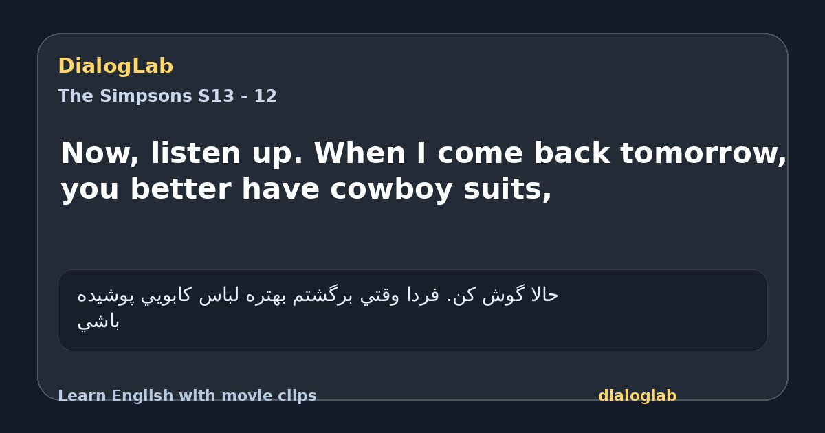 Share card for Now, listen up. When I come back tomorrow, you better have cowboy suits,