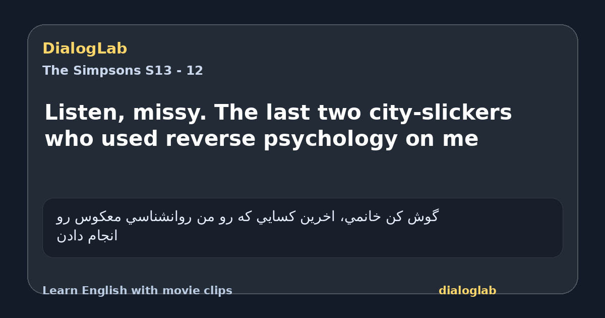 Share card for Listen, missy. The last two city-slickers who used reverse psychology on me