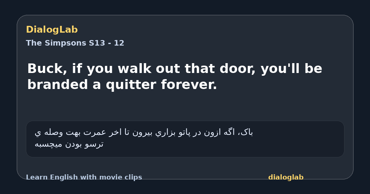Share card for Buck, if you walk out that door, you'll be branded a quitter forever.