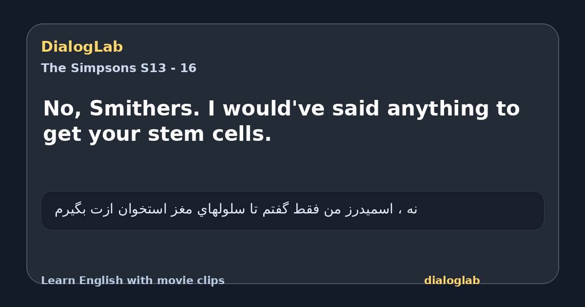 Share card for No, Smithers. I would've said anything to get your stem cells.